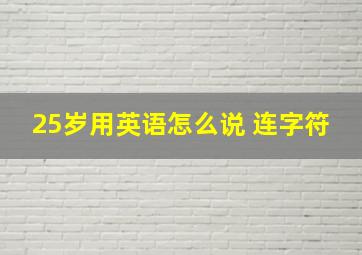 25岁用英语怎么说 连字符